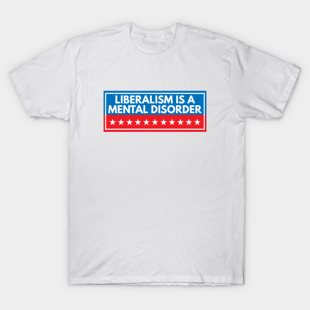 Liberalism Is A Mental Disorder - Liberalism Is A Mental Disorder - T-Shirt