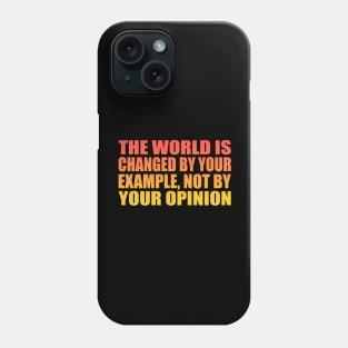 The world is changed by your example, not by your opinion Phone Case