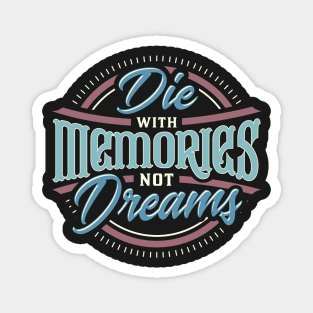 Die with Memories, not Dreams Magnet