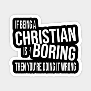 If Being A Christian Is Boring Then You'Re Doing It Wrong Magnet