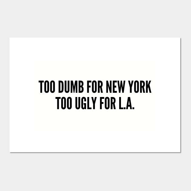 Funny Too Dumb For New York Too Ugly For La Funny Joke