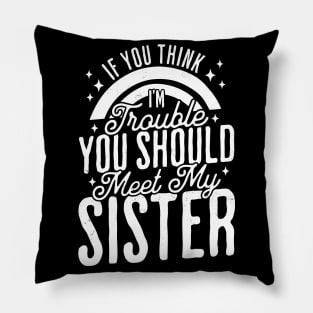 If You Think Im Trouble You Should see my Sister Sibling Pillow