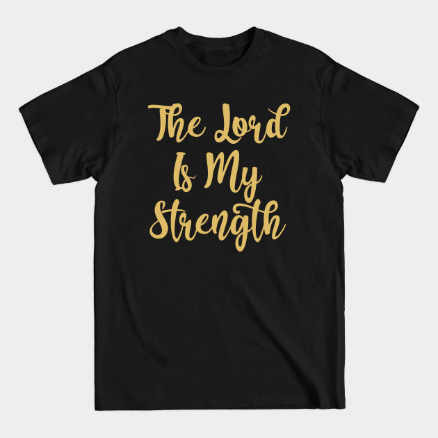 Disover The Lord Is My Strength - Faith Based Christian Quote - The Lord Is My Strength - T-Shirt