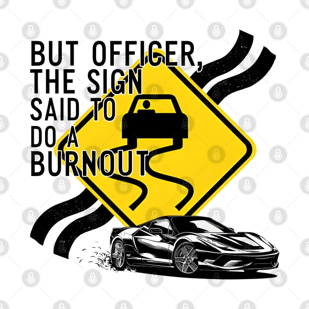 But officer the sign said to do a burnout eleven by Inkspire Apparel designs