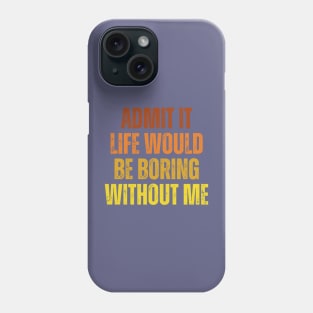 Admit It Life Would Be Boring Without Me, vintage saying Phone Case