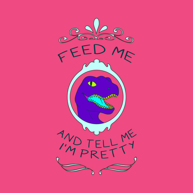 Feed Me & Tell Me I'm Pretty by possumtees