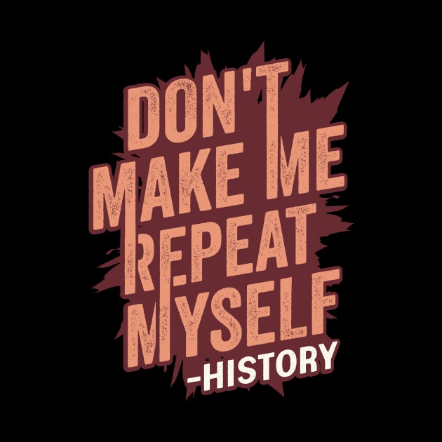 Don't Make Me Repeat Myself History Teacher Gift by Dolde08