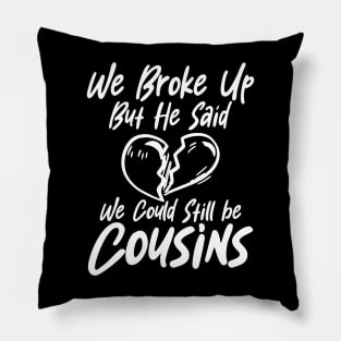 We Broke Up but He Said We Could Still Be Cousins Pillow