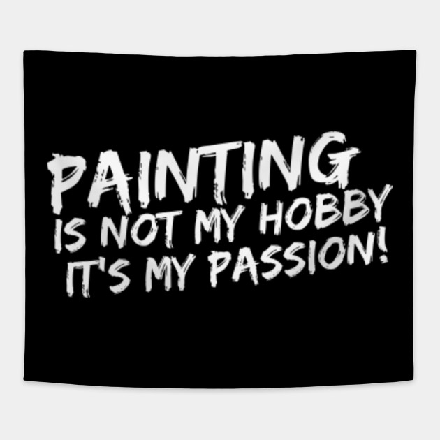 Painting It S Not My Hobby It S My Passion Pastime Pigment Art