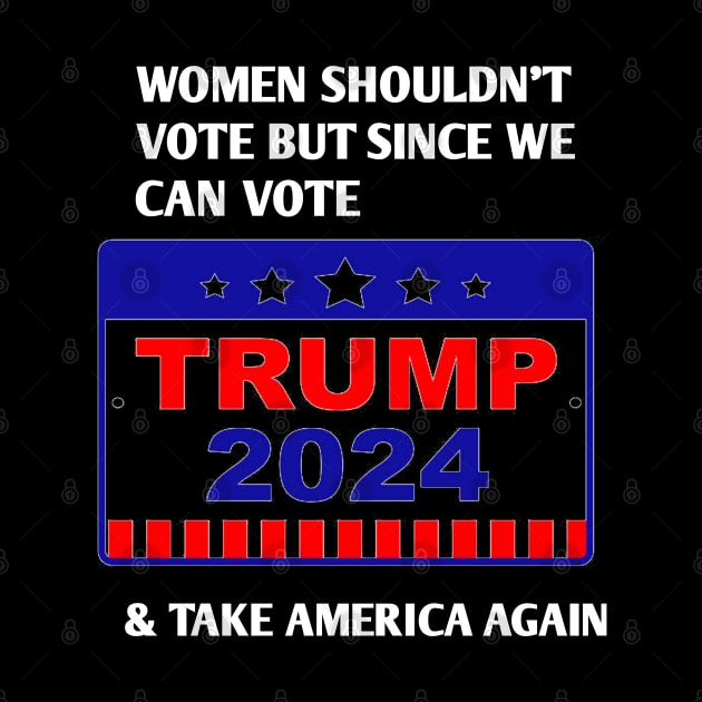 Women shouldn’t vote but since we can vote TRUMP 2024 by itacc