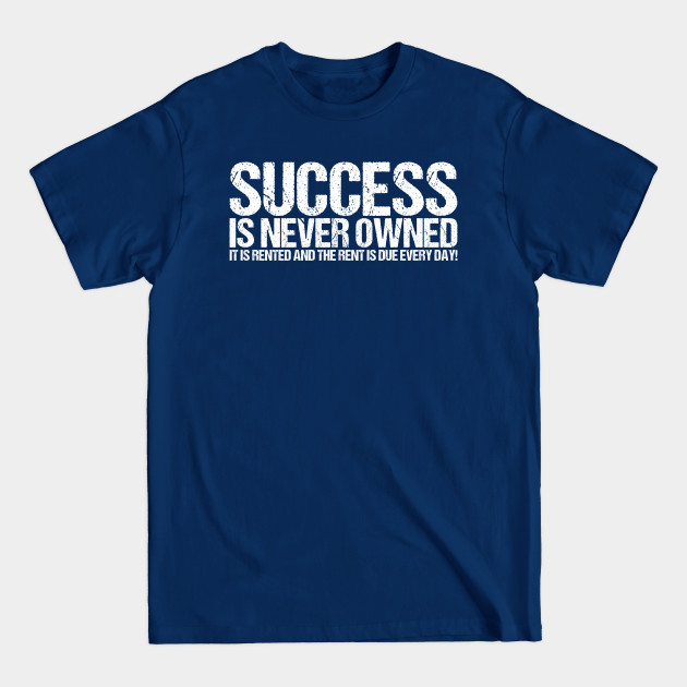 Success Is Never Owned It Is Rented And The Rent Is Due Every Day - Quotes - T-Shirt
