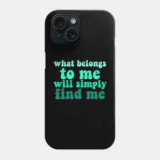 what belongs to me will simply find me affirmation quote Phone Case