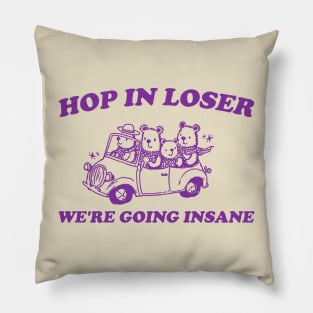 Hop in Loser We're Going Insane - Unisex T Shirt, Funny T Shirt, Graphic T Shirt, Meme Pillow