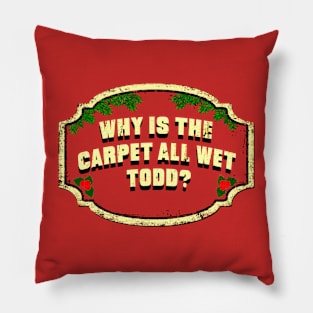 Why Is The Carpet All Wet Todd Christmas Vacation Pillow