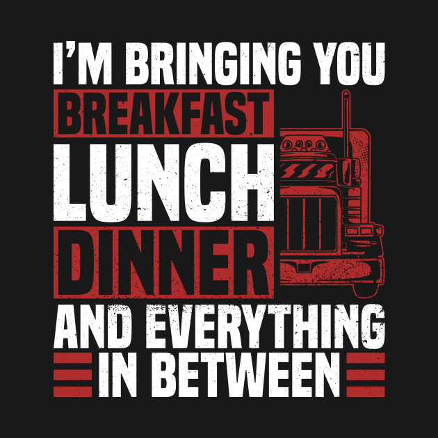 Disover I'm Bringing You Breakfast, Lunch & Dinner And Everything In - Trucker Dad - T-Shirt