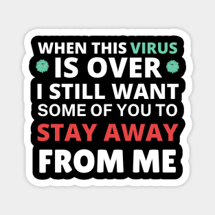 When This Virus Is Over I Still Want Some Of You To Stay Away From Me Magnet
