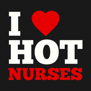 I Love Hot Nurses T-Shirt