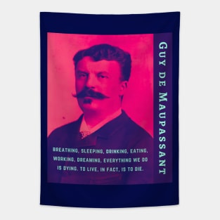 Guy de Maupassant portrait and quote: ...breathing, sleeping, drinking, eating, working, dreaming, everything we do is dying. to live, in fact, is to die. Tapestry