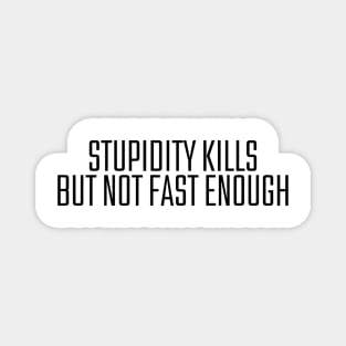 Stupidity Kills But Not Fast Enough Magnet