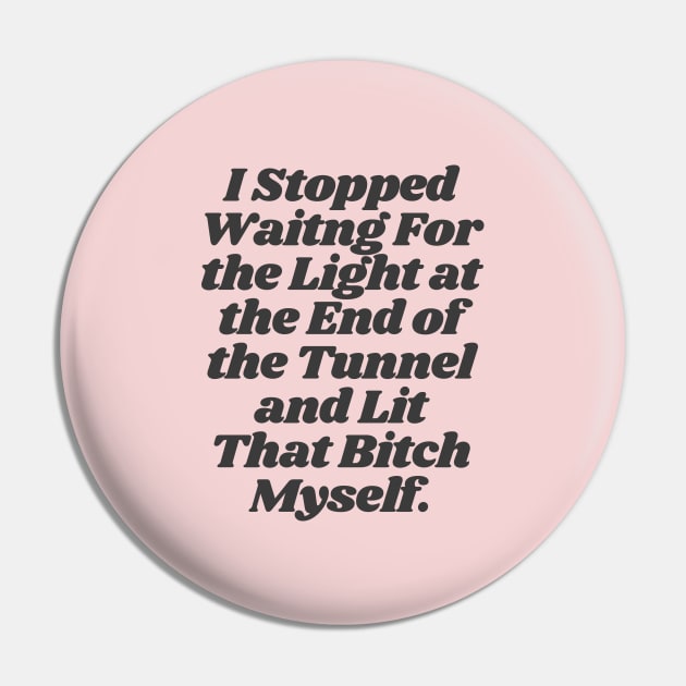 I Stopped Waiting For The Light at the End of the Tunnel and Lit That Bitch Myself by The Motivated Type Pin by MotivatedType