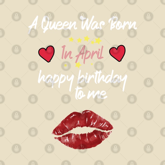 funny A Queen Was Born In April  happy birthday to me by Duodesign