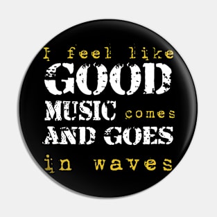 I feel like good music comes and goes in wave Pin