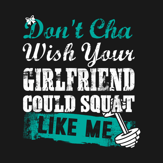 GYM don't cha wish your girlfriend could squat like me by worshiptee