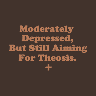 Moderately Depressed, But Still Aiming For Theosis. T-Shirt