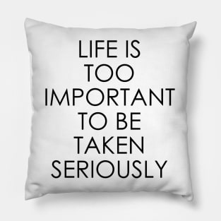 Life is too important to be taken seriously Pillow