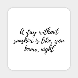 A day without sunshine is like, you know, night Magnet