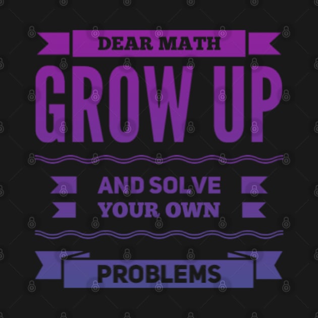 Dear Math Grow Up and Solve Your Own Problems by BoogieCreates