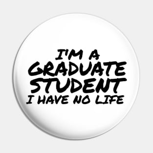 I'm a Graduate Student I Have No Life Pin