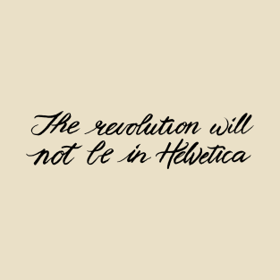 The Revolution Will Not Be In Helvetica T-Shirt