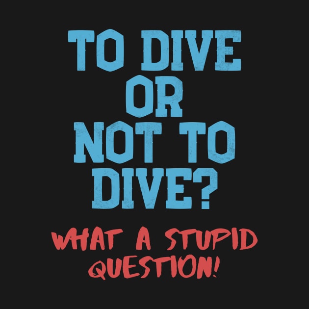 Dive Or Not Dive? Stupid Question Scuba Diving by Mesyo