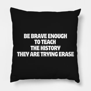 Be Brave Enough To Teach The History They Are Trying Erase Pillow