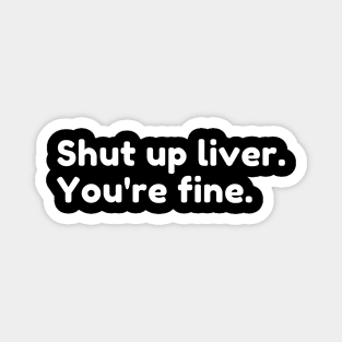 Shut Up Liver You're Fine. Funny Drinking Alcohol Saying Magnet