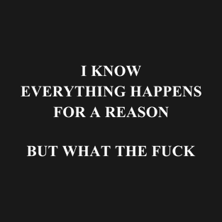 I know everything happens for a reason But what the fuck T-Shirt