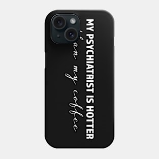 My psychiatrist is hotter than my coffee - trending gift for coffee and caffeine addicts Phone Case