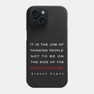 Copy of Albert Camus quote: It is the job of thinking people not to be on the side of the executioners. Phone Case