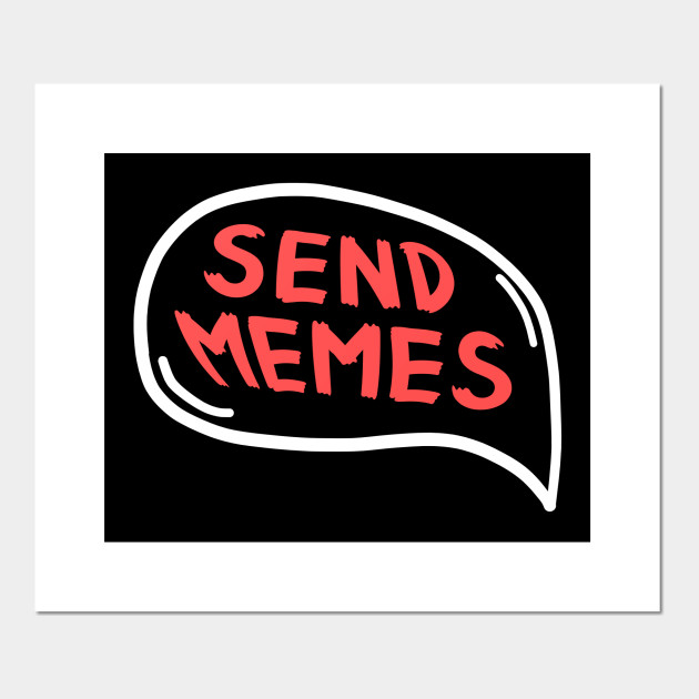 Send Memes Funny Social Media Meme Addicted Design Memes Poster Und Kunst Teepublic De