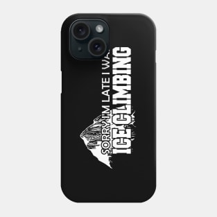 Ice Climbing - Sorry I'm late I was Ice Climbing Phone Case