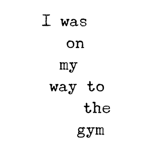 I was on my way to the gym T-Shirt