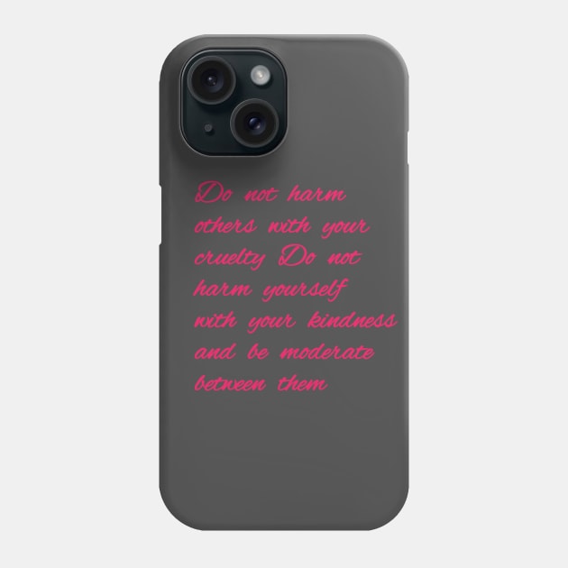 Do not harm others with your cruelty  Do not harm yourself with your kindness, and be moderate between them. Phone Case by Bitsh séché