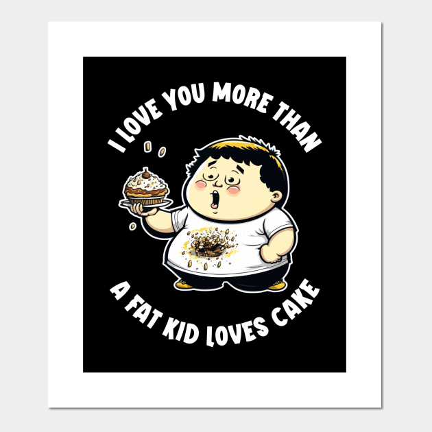 Valentine - I Love You More Than A Fat Kid Loves Cake - Valentine - Posters and Art Prints | TeePublic Valentine - I Love You More Than A Fat Kid Loves Cake - Valentine - Posters and Art Prints | TeePublic
