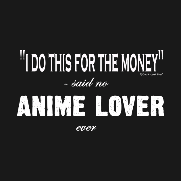 I Do This For The Money Said No Anime Lover Ever by CoolApparelShop