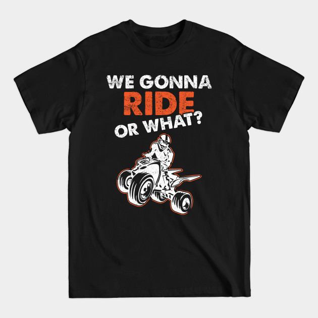 Discover ATV Quad We Gonna Ride Or What - Atv - T-Shirt