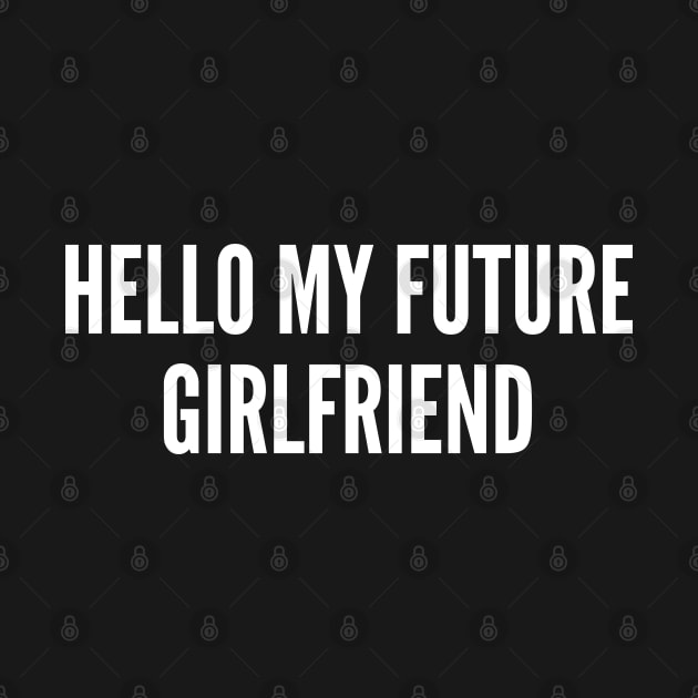 Hello My Future Girlfriend - Funny Relationship Joke Statement Meme Humor Slogan Quotes Saying by sillyslogans