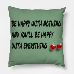 be happy with nothing and you'll be happy with everything Pillow