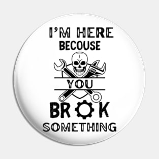 I'm Here Because You Broke Something - Mechanic Pin