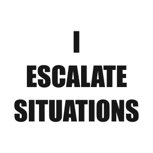 I Escalate Situations (Black) T-Shirt